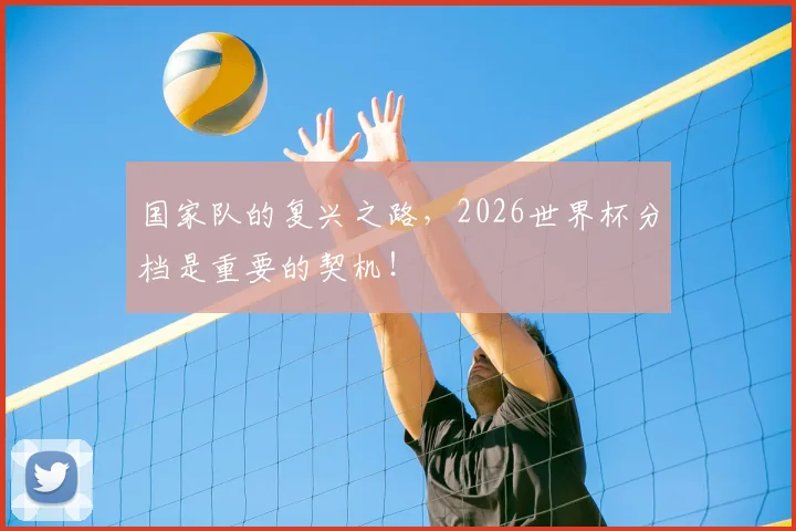 国家队的复兴之路，2026世界杯分档是重要的契机！