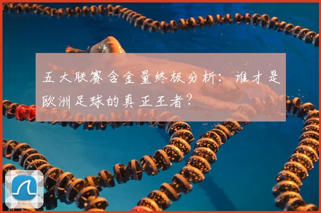 五大联赛含金量终极分析：谁才是欧洲足球的真正王者？