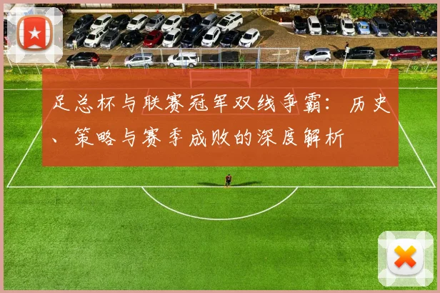 足总杯与联赛冠军双线争霸：历史、策略与赛季成败的深度解析