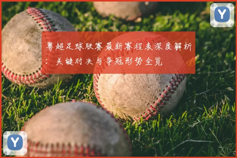 粤超足球联赛最新赛程表深度解析：关键对决与争冠形势全览