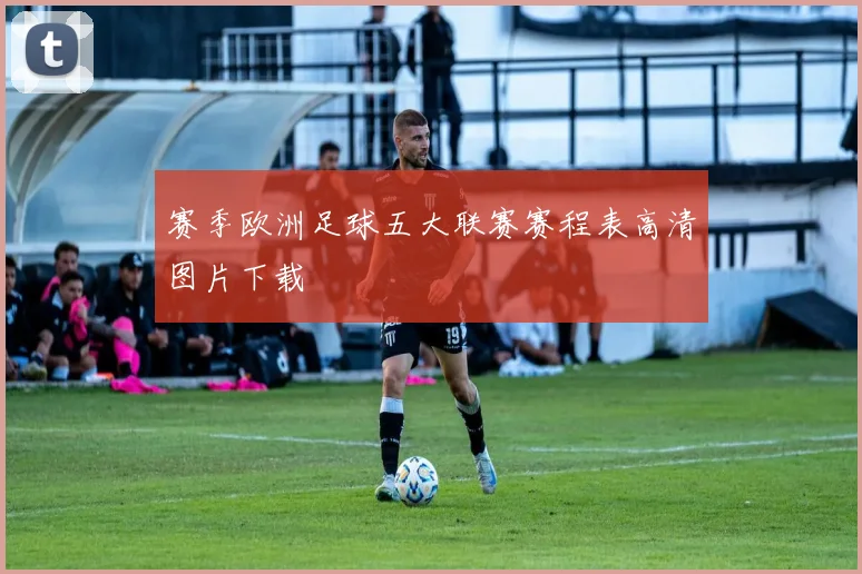 赛季欧洲足球五大联赛赛程表高清图片下载