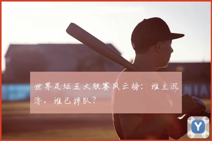 世界足坛五大联赛风云榜:谁主沉浮,谁已掉队?