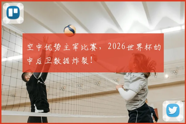 空中优势主宰比赛，2026世界杯的中后卫数据炸裂！