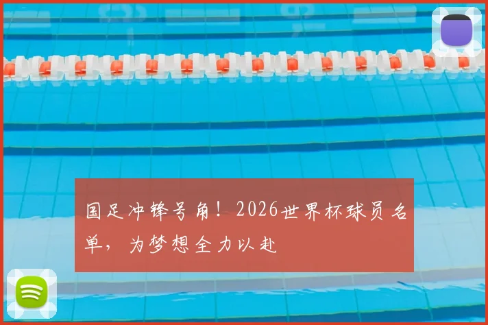 国足冲锋号角!2026世界杯球员名单,为梦想全力以赴