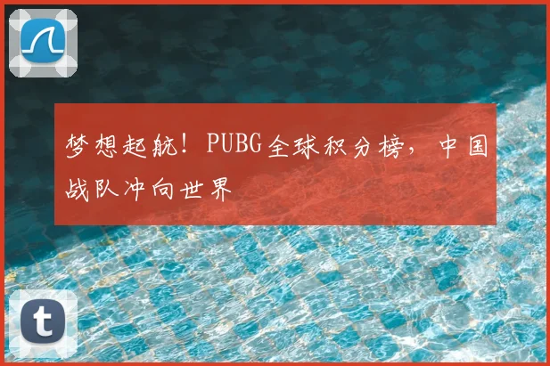梦想起航！PUBG全球积分榜，中国战队冲向世界