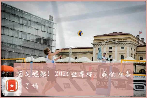 国足崛起！2026世界杯，我们准备好了吗