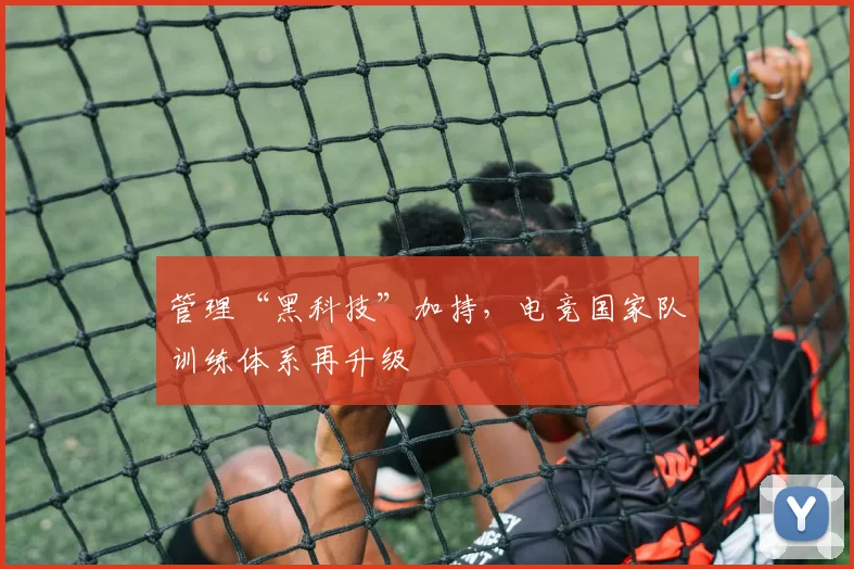 管理“黑科技”加持,电竞国家队训练体系再升级