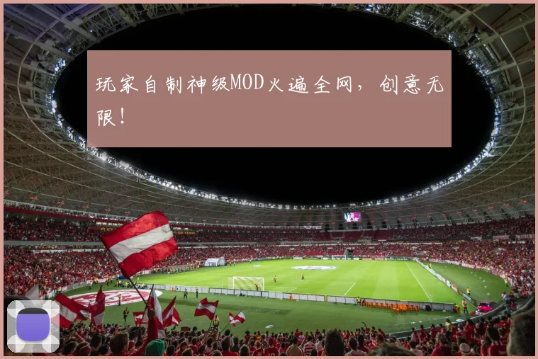 玩家自制神级MOD火遍全网,创意无限!