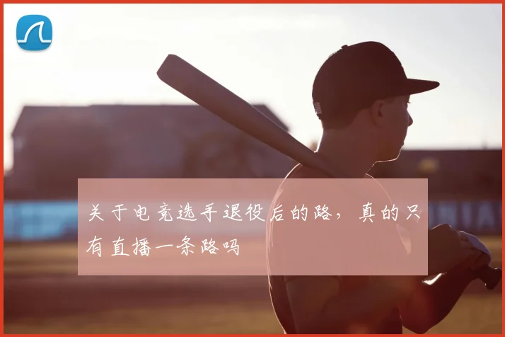 关于电竞选手退役后的路，真的只有直播一条路吗