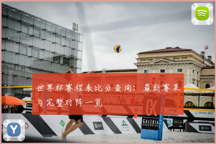 世界杯赛程表比分查询：最新赛果与完整对阵一览