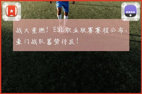 战火重燃！ESL职业联赛赛程公布，豪门战队蓄势待发！