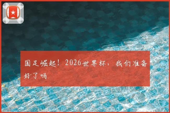 国足崛起!2026世界杯,我们准备好了吗