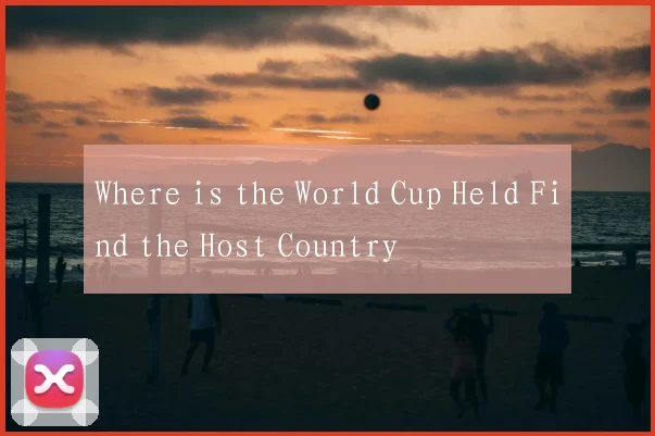 Where is the World Cup Held Find the Host Country